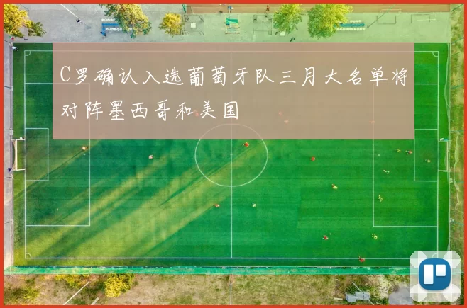 C罗确认入选葡萄牙队三月大名单将对阵墨西哥和美国