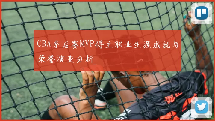 CBA季后赛MVP得主职业生涯成就与荣誉演变分析