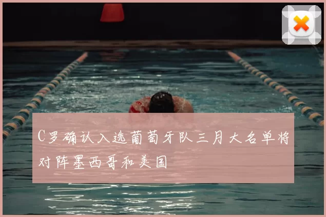 C罗确认入选葡萄牙队三月大名单将对阵墨西哥和美国