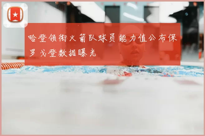 哈登领衔火箭队球员能力值公布保罗戈登数据曝光