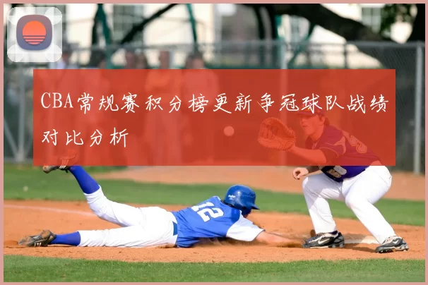 CBA常规赛积分榜更新争冠球队战绩对比分析