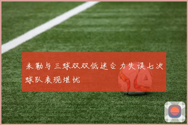 米勒与三球双双低迷合力失误七次球队表现堪忧