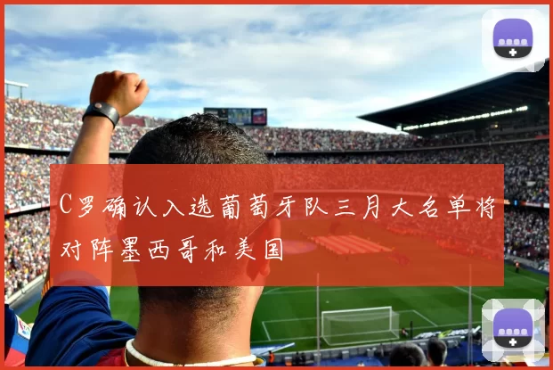 C罗确认入选葡萄牙队三月大名单将对阵墨西哥和美国