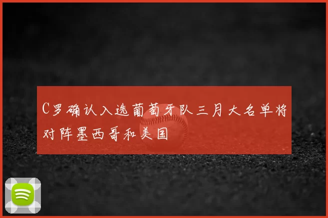 C罗确认入选葡萄牙队三月大名单将对阵墨西哥和美国