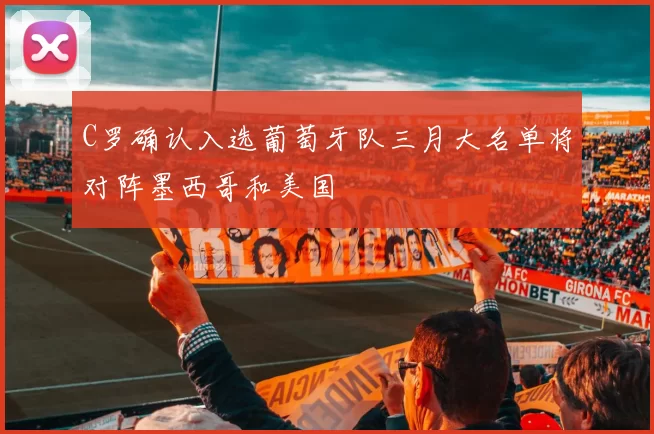 C罗确认入选葡萄牙队三月大名单将对阵墨西哥和美国