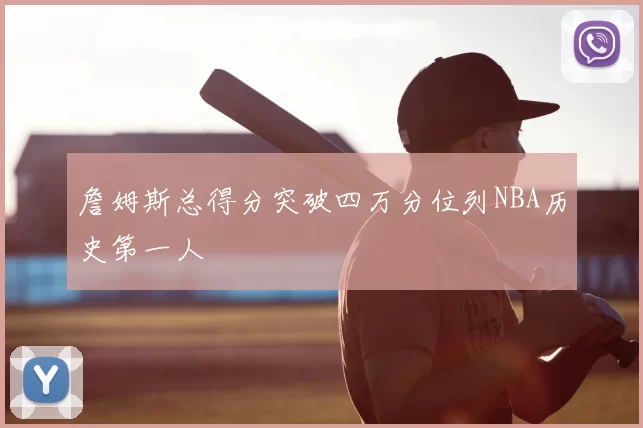 詹姆斯总得分突破四万分位列NBA历史第一人