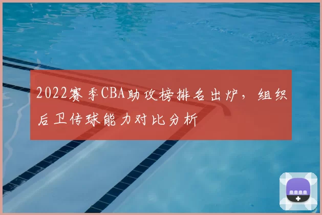 2022赛季CBA助攻榜排名出炉，组织后卫传球能力对比分析
