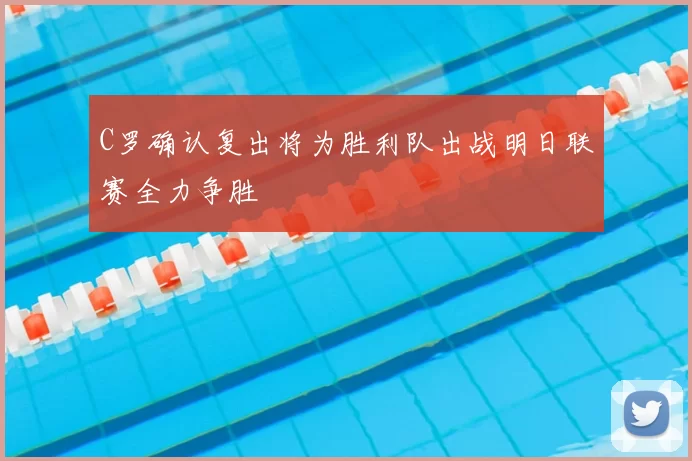 C罗确认复出将为胜利队出战明日联赛全力争胜