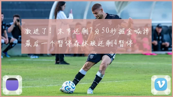激进了！末节还剩7分50秒掘金喊掉最后一个暂停森林狼还剩4暂停