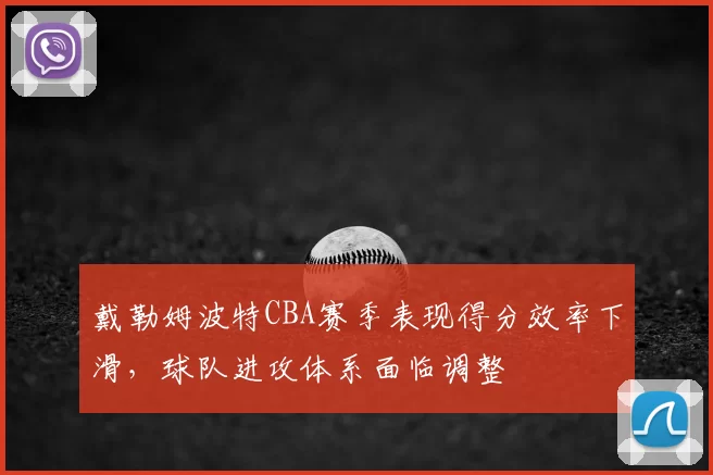 戴勒姆波特CBA赛季表现得分效率下滑，球队进攻体系面临调整