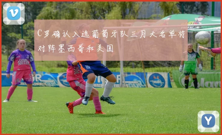 C罗确认入选葡萄牙队三月大名单将对阵墨西哥和美国