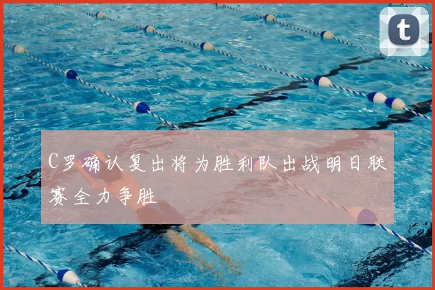 C罗确认复出将为胜利队出战明日联赛全力争胜