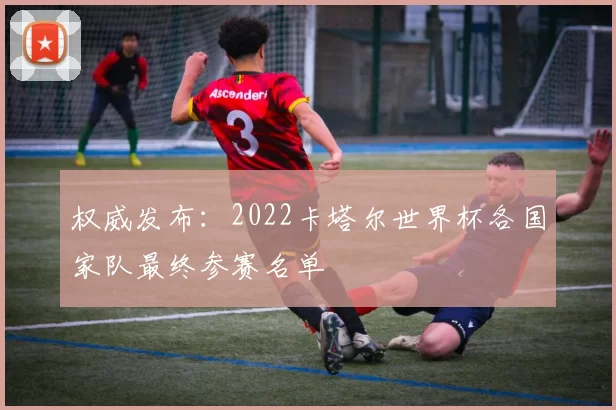 权威发布：2022卡塔尔世界杯各国家队最终参赛名单
