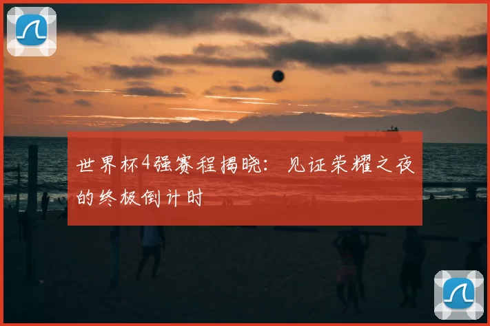 世界杯4强赛程揭晓：见证荣耀之夜的终极倒计时