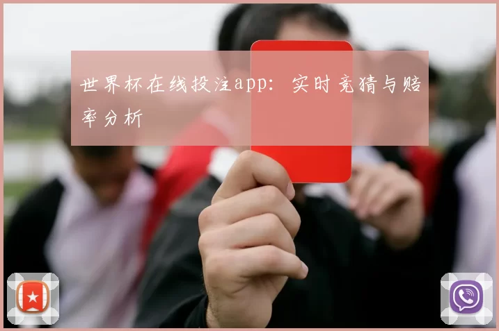世界杯在线投注app：实时竞猜与赔率分析
