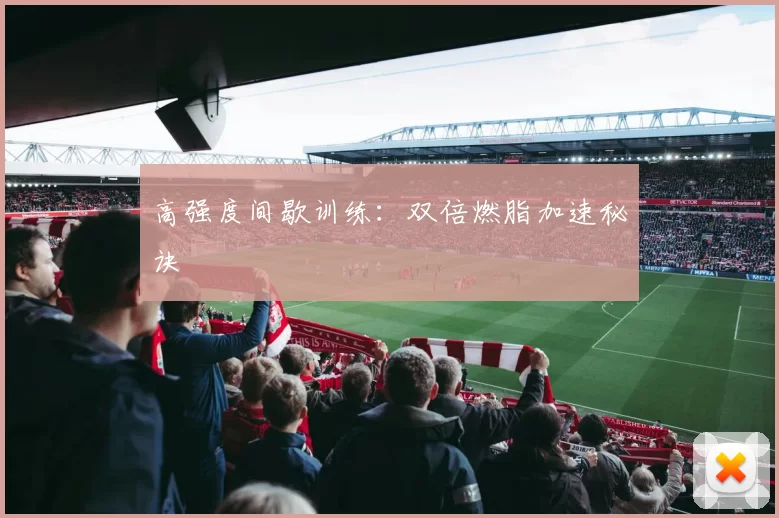高强度间歇训练:双倍燃脂加速秘诀