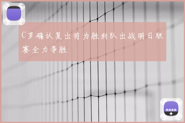 C罗确认复出将为胜利队出战明日联赛全力争胜