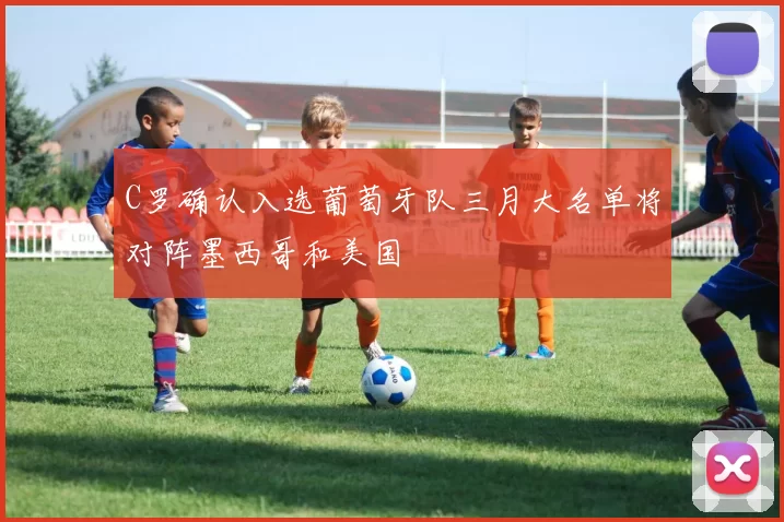 C罗确认入选葡萄牙队三月大名单将对阵墨西哥和美国