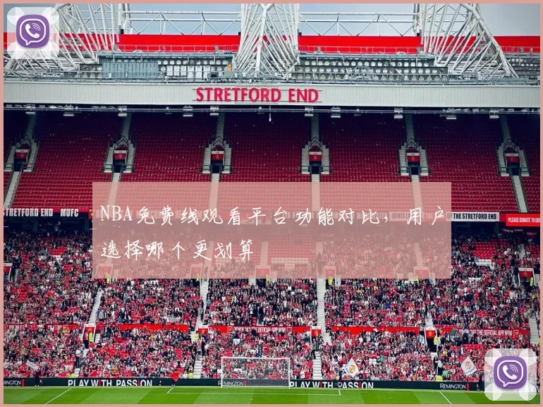 NBA免费线观看平台功能对比，用户选择哪个更划算