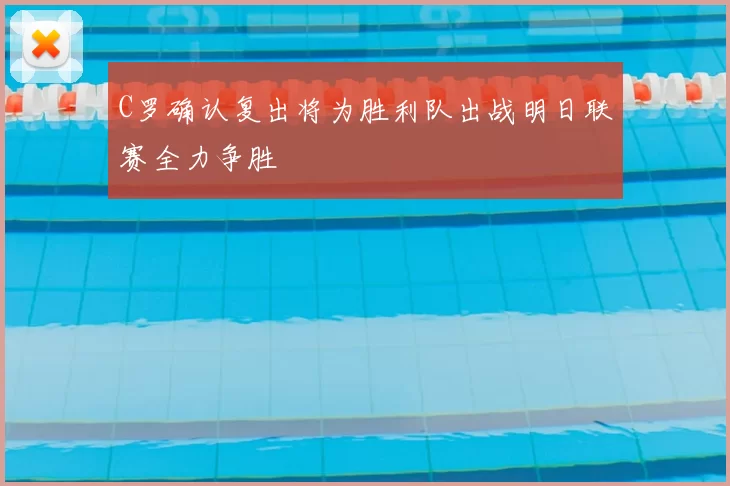 C罗确认复出将为胜利队出战明日联赛全力争胜
