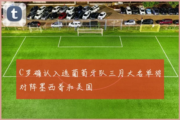 C罗确认入选葡萄牙队三月大名单将对阵墨西哥和美国