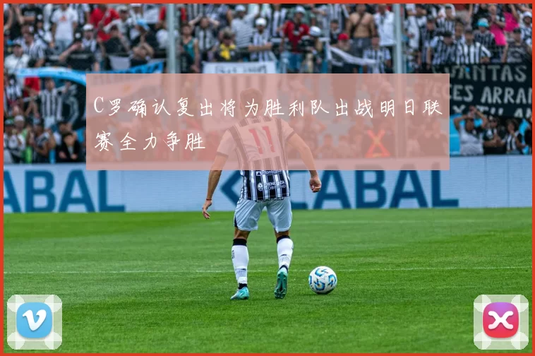 C罗确认复出将为胜利队出战明日联赛全力争胜