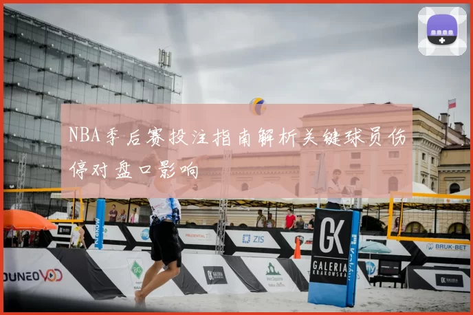 NBA季后赛投注指南解析关键球员伤停对盘口影响