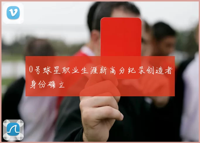 0号球星职业生涯新高分纪录创造者身份确立