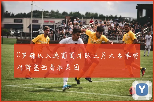 C罗确认入选葡萄牙队三月大名单将对阵墨西哥和美国