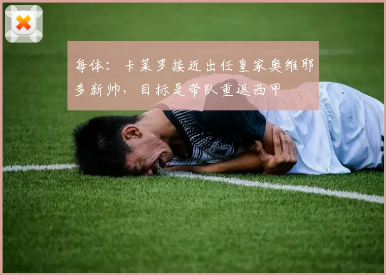 每体：卡莱罗接近出任皇家奥维耶多新帅，目标是带队重返西甲