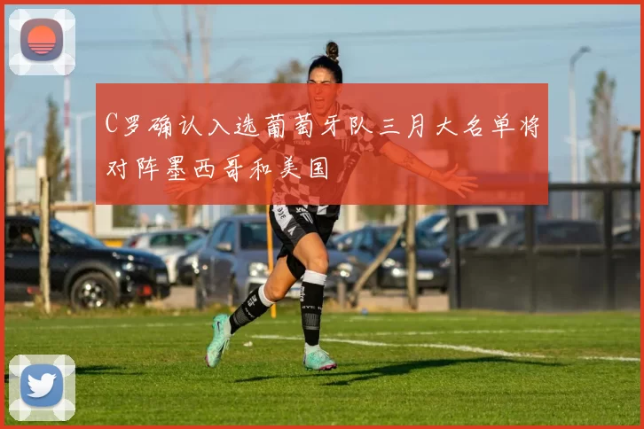 C罗确认入选葡萄牙队三月大名单将对阵墨西哥和美国