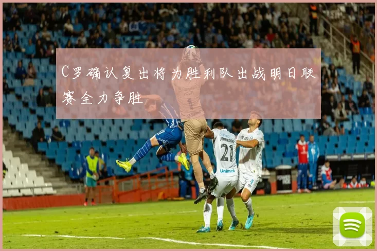 C罗确认复出将为胜利队出战明日联赛全力争胜