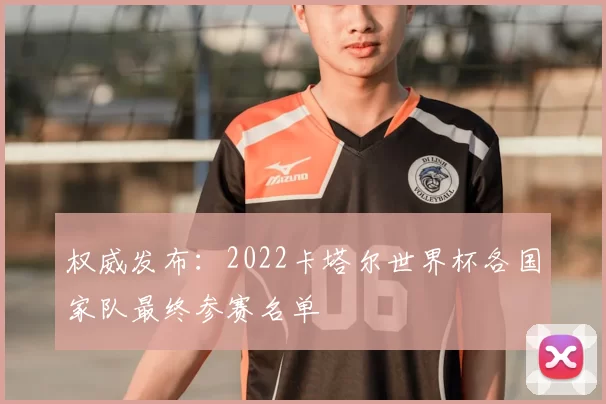 权威发布：2022卡塔尔世界杯各国家队最终参赛名单