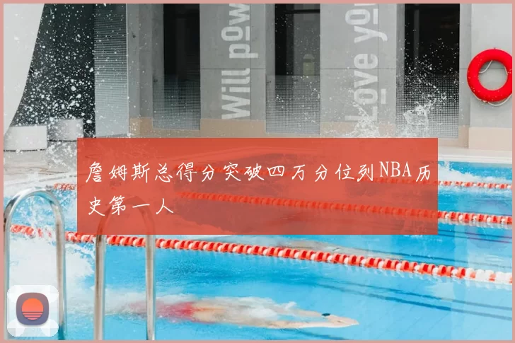 詹姆斯总得分突破四万分位列NBA历史第一人