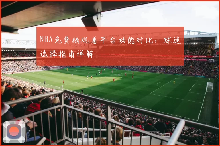 NBA免费线观看平台功能对比，球迷选择指南详解