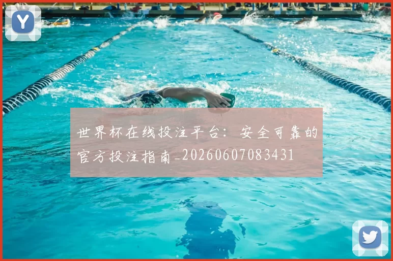 世界杯在线投注平台：安全可靠的官方投注指南_20260607083431