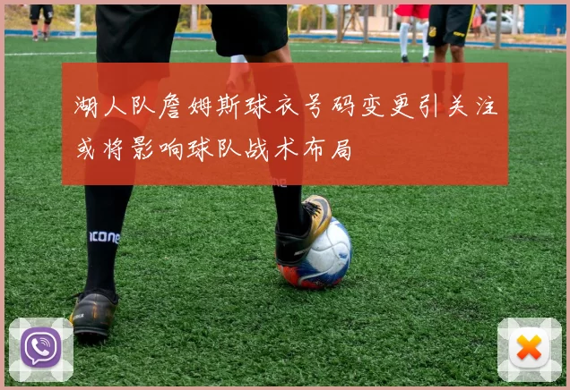 湖人队詹姆斯球衣号码变更引关注或将影响球队战术布局