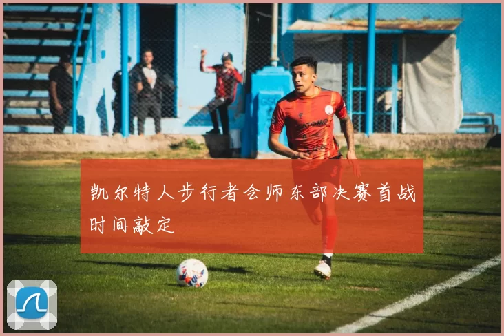 凯尔特人步行者会师东部决赛首战时间敲定