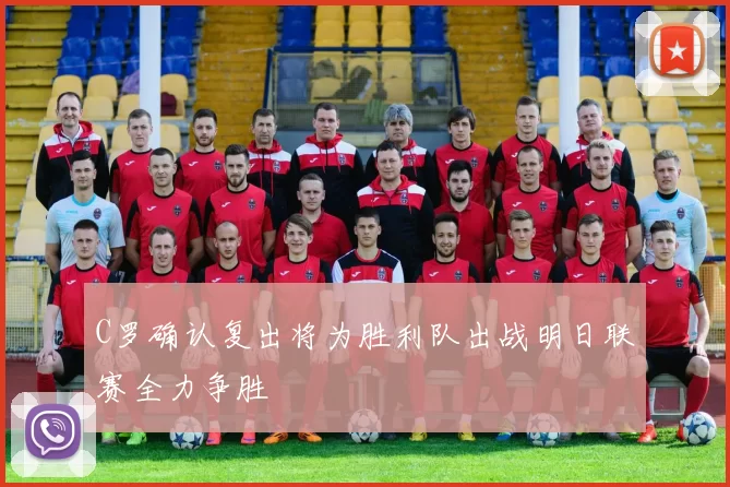 C罗确认复出将为胜利队出战明日联赛全力争胜