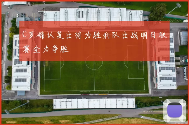 C罗确认复出将为胜利队出战明日联赛全力争胜