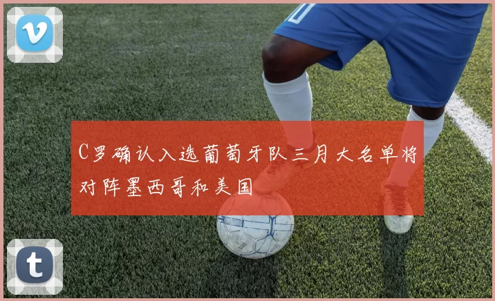 C罗确认入选葡萄牙队三月大名单将对阵墨西哥和美国