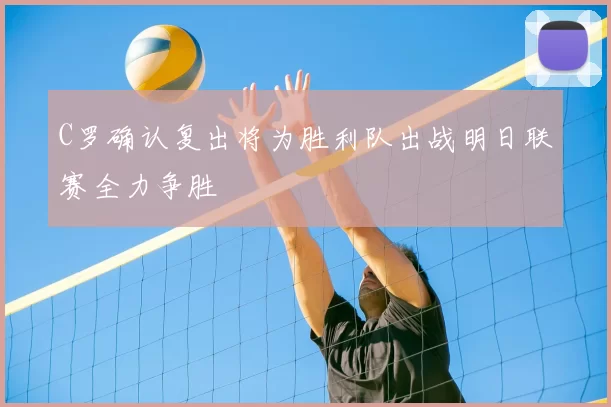 C罗确认复出将为胜利队出战明日联赛全力争胜