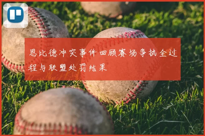 恩比德冲突事件回顾赛场争执全过程与联盟处罚结果