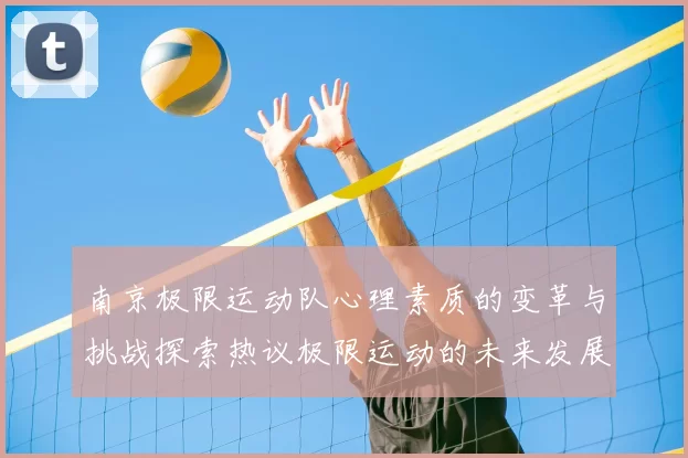 南京极限运动队心理素质的变革与挑战探索热议极限运动的未来发展