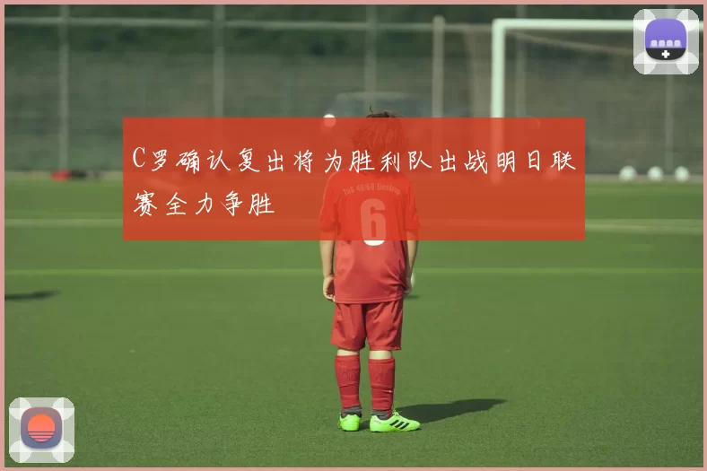 C罗确认复出将为胜利队出战明日联赛全力争胜