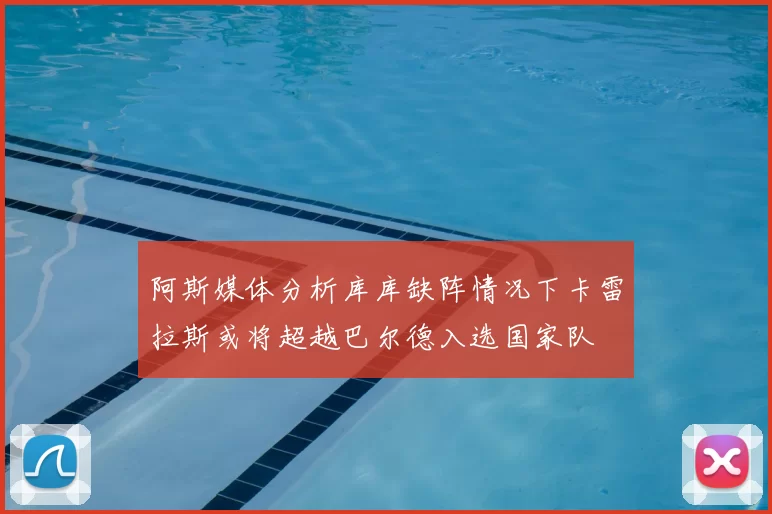 阿斯媒体分析库库缺阵情况下卡雷拉斯或将超越巴尔德入选国家队