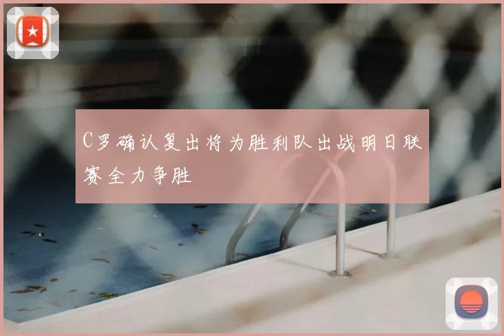 C罗确认复出将为胜利队出战明日联赛全力争胜