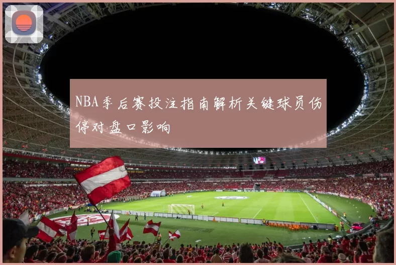 NBA季后赛投注指南解析关键球员伤停对盘口影响