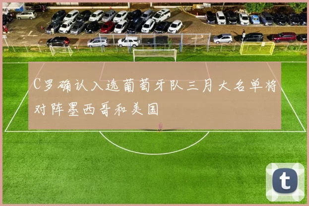 C罗确认入选葡萄牙队三月大名单将对阵墨西哥和美国
