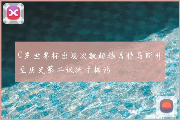 C罗世界杯出场次数超越马特乌斯升至历史第二仅次于梅西